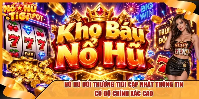 Nổ hũ đổi thưởng TiGi cập nhật thông tin có độ chính xác cao